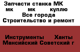 Запчасти станка МК3002 (мк 3002, мк-3002) куплю - Все города Строительство и ремонт » Инструменты   . Ханты-Мансийский,Советский г.